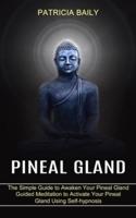 Pineal Gland: Guided Meditation to Activate Your Pineal Gland Using Self-hypnosis (The Simple Guide to Awaken Your Pineal Gland)