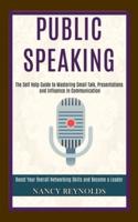 Public Speaking: The Self Help Guide to Mastering Small Talk, Presentations and Influence in Communication (Boost Your Overall Networking Skills and Become a Leader)