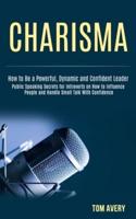 Charisma: Public Speaking Secrets for Introverts on How to Influence People and Handle Small Talk With Confidence (How to Be a Powerful, Dynamic and Confident Leader)