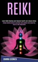 Reiki: Energy Healing Guide to Learning Reiki Symbols and Acquiring Tips for Reiki Meditation (Learn Reiki Healing and Improve Health and Reduce Stress)
