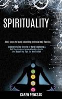 Spirituality: Reiki Guide for Aura Cleansing and Reiki Self-healing (Discovering the Secrets of Aura Cleansing & Self-healing and Understanding Levels and Acquiring Tips for Meditation)