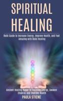 Spiritual Healing: Reiki Guide to Increase Energy, Improve Health, and Feel Amazing With Reiki Healing (Ancient Healing Power to Increase Energy, Awaken Chakras and Improve Health)