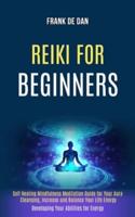 Reiki for Beginners: Self Healing Mindfulness Meditation Guide for Your Aura Cleansing, Increase and Balance Your Life Energy (Developing Your Abilities for Energy)