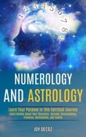 Numerology and Astrology: Learn Details About Your Character, Outlook, Relationships, Finances, Motivations, and Family (Learn Your Purpose in This Spiritual Journey)