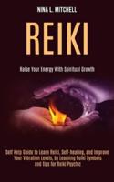 Reiki: Self Help Guide to Learn Reiki, Self-healing, and Improve Your Vibration Levels, by Learning Reiki Symbols and Tips for Reiki Psychic (Raise Your Energy With Spiritual Growth)