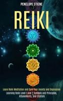 Reiki: Learn Reiki Meditation and Cure Your Anxiety and Depression (Learning Reiki Level 1 and 2 Symbols and Principles, Attunements, and Crystals)