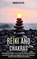 Reiki and Chakras: Unlocking the Secrets of Aura Cleansing and Reiki Self-healing (Learning Reiki Symbols and Acquiring Tips for Reiki Meditation and Reiki Psychic Unlocking Your Chakras)