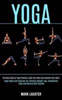 Yoga: The Best Guide to Yoga Practice, Calm Your Mind and Improve Your Spirit (Yoga Poses and Postures for Effective Weight Loss, Restorative Yoga and Natural Self-healing)