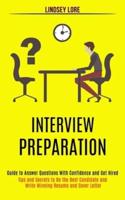 Interview Preparation: Guide to Answer Questions With Confidence and Get Hired (Tips and Secrets to Be the Best Candidate and Write Winning Resume and Cover Letter)