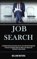 Job Search: A Complete Guide and Success Tips for Job Interview Preparation (Practical Strategies Guide for What to Do Before the Interview to Kick Anxiety)