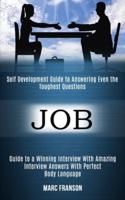 Job: Self Development Guide to Answering Even the Toughest Questions (Guide to a Winning Interview With Amazing Interview Answers With Perfect Body Language)