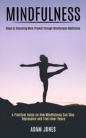 Mindfulness: A Practical Guide on How Mindfulness Can Stop Depression and Find Inner Peace (Steps to Becoming More Present Through Mindfulness Meditation)