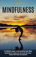 Mindfulness: Meditation for a Stress Free Life to Live the Present Moment With Peace and Happiness (A Practical Guide to Decluttering Your Mind)
