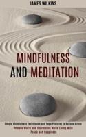 Mindfulness and Meditation: Simple Mindfulness Techniques and Yoga Postures to Relieve Stress (Remove Worry and Depression While Living With Peace and Happiness)