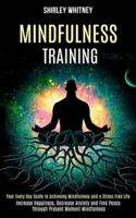 Mindfulness Training: Your Every Day Guide to Achieving Mindfulness and a Stress Free Life (Increase Happiness, Decrease Anxiety and Find Peace Through Present Moment Mindfulness)