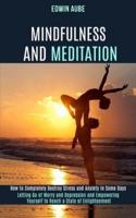 Mindfulness and Meditation: How to Completely Destroy Stress and Anxiety in Some Days (Letting Go of Worry and Depression and Empowering Yourself to Reach a State of Enlightenment)