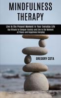 Mindfulness Therapy: Day Rituals to Conquer Anxiety and Live in the Moment of Peace and Happiness Everyday (Live in the Present Moment in Your Everyday Life)