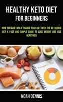 Healthy Keto Diet for Beginners: How you can easily change your diet with the ketogenic diet (A Fast and Simple Guide to Lose Weight and Live Healthier)