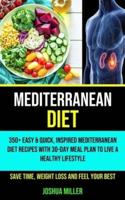 Mediterranean Diet: 350+ Easy &amp; Quick, Inspired Mediterranean Diet Recipes With 30-day Meal Plan to Live a Healthy Lifestyle (Save Time, Weight Loss and Feel Your   Best)
