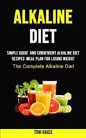 Alkaline Diet : Simple Guide  and Convenient Alkaline Diet Recipes  Meal Plan for Losing Weight (The Complete Alkaline Diet)