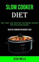 Slow Cooker: The Easy and Healthy Ketogenic Recipes for Your Slow Cooker (Healthy Cooking for Weight Loss)