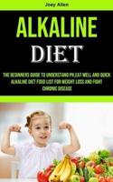 Alkaline Diet: The Beginners Guide to Understand Ph,eat Well and Quick Alkaline Diet Food List for Weight Loss and Fight Chronic Disease