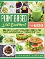 Plant-Based Diet Cookbook: The 600 Delicious, Healthy Whole Food Recipes For Plant-Based Eating All Through the Year