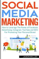 Social Media Marketing : How to Leverage The Power of Facebook Advertising, Instagram, YouTube and SEO. For Promoting Your Personal Brand