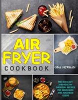 Air Fryer Cookbook: The 600 Easy and Healthy Everyday Recipes for Beginners and Advanced Users