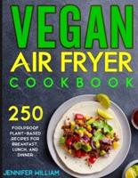 Vegan Air Fryer Cookbook: 250 Foolproof Plant-Based Recipes for Breakfast, Lunch, and Dinner