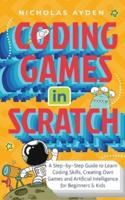 Coding Games in Scratch: A Step-by-Step Guide to Learn Coding Skills, Creating Own Games and Artificial Intelligence for Beginners &amp; Kids