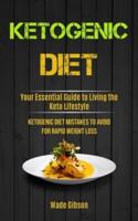 Ketogenic Diet: Your Essential Guide To Living The Keto Lifestyle (Ketogenic Diet Mistakes To Avoid For Rapid Weight Loss)