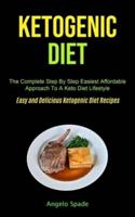 Ketogenic Diet: The Complete Step By Step Easiest Affordable Approach To A Keto Diet Lifestyle (Easy and Delicious Ketogenic Diet Recipes)