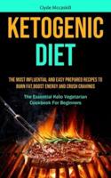 Ketogenic Diet: The Most Influential And Easy Prepared Recipes To Burn Fat,boost Energy And Crush Cravings (The Essential Keto Vegetarian Cookbook For Beginners)