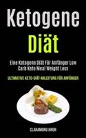 Ketogene Diät: Eine Ketogene Diät Für Anfänger Low Carb Keto Meal Weight Loss (Ultimative Keto-diät-anleitung Für Anfänger)