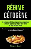 Régime Cétogène: Le guide complet d'un régime riche en graisses antd une approche pratique de la santé et de la perte de poids (Recettes riches en graisses pour les personnes occupées au régime céto)
