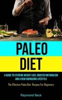 Paleo Diet: A Guide To Extreme Weight Loss, Boosted Metabolism, And A New Energizing Lifestyle (The Effective Paleo Diet  Recipes For Beginners)