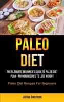 Paleo Diet: The Ultimate Beginner's Guide To Paleo Diet Plan - Proven Recipes To Lose Weight (Paleo Diet Recipes For Beginners)