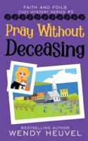 Pray Without Deceasing: Faith and Foils Cozy Mystery Series Book #5