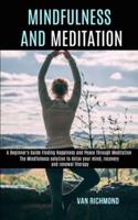 Mindfulness and Meditation: The Mindfulness solution to detox your mind, recovery and renewal therapy (A Beginner's Guide Finding Happiness and Peace Through Meditation)