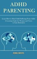 Adhd Parenting: Learn How to Heal Child Suffering From Adhd (A Learning Guide for Women and Teens to Gain Motivation)