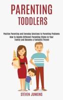 Parenting Toddlers: How to Handle Different Parenting Styles in Your Family and Become a Fantastic Parent (Positive Parenting and Everyday Solutions to Parenting Problems)