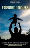 Parenting Toddlers: Parenting Made Easy, Enhance Your Family Life and Learn How to Balance Discipline (How to Build Children's Confidence and Emotional Maturity)