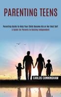 Parenting Teens: Parenting Guide to Help Your Child Become His or Her Best Self (A Guide for Parents to Raising Independent)