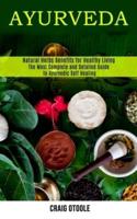 Ayurveda: The Most Complete and Detailed Guide to Ayurvedic Self Healing (Natural Herbs Benefits for Healthy Living)