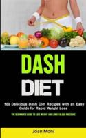 Dash Diet: 100 Delicious Dash Diet Recipes with an Easy Guide for Rapid Weight Loss (The Beginner's Guide to Lose Weight and Lower Blood Pressure)