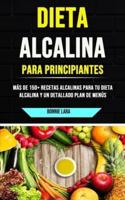 Dieta Alcalina Para Principiantes: Más De 150+ Recetas Alcalinas Para Tu Dieta Alcalina Y Un Detallado Plan De Menús
