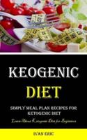 Ketogenic Diet: Simply Meal Plan Recipes for Ketogenic Diet (Learn About Ketogenic Diet for Beginners)
