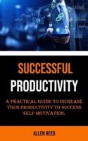 Productivity: A Practical Guide to Increase Your Productivity to Success Self-motivation