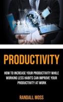 Productivity: How to Increase Your Productivity While Working Less Habits Can Improve Your Productivity at Work